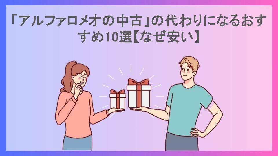 「アルファロメオの中古」の代わりになるおすすめ10選【なぜ安い】